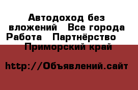 Автодоход без вложений - Все города Работа » Партнёрство   . Приморский край